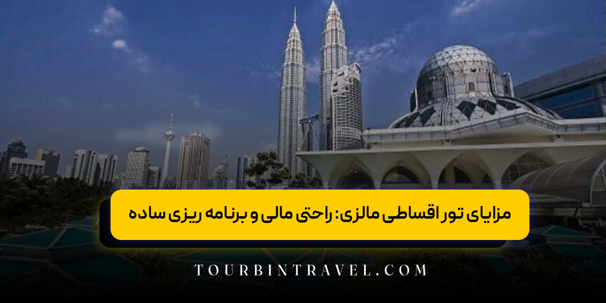 مزایای تور اقساطی مالزی: راحتی مالی و برنامه ریزی ساده