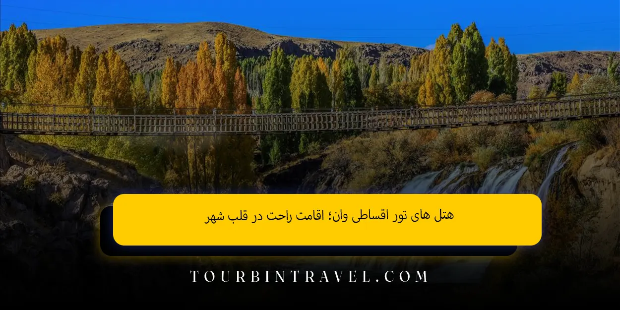 هتل های تور اقساطی وان؛ اقامت راحت در قلب شهر