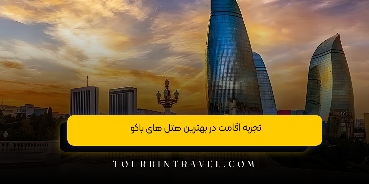 تجربه اقامت در بهترین هتل ‌های باکو