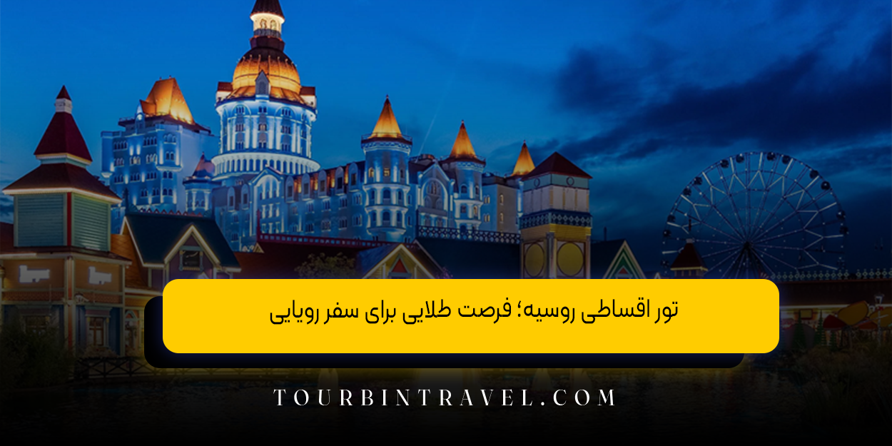 تور اقساطی روسیه؛ فرصت طلایی برای سفر رویایی