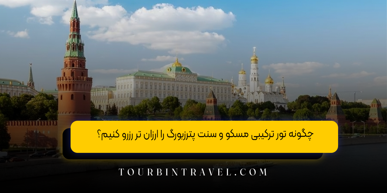 چگونه تور ترکیبی مسکو و سنت پترزبورگ را ارزان ‌تر رزرو کنیم؟