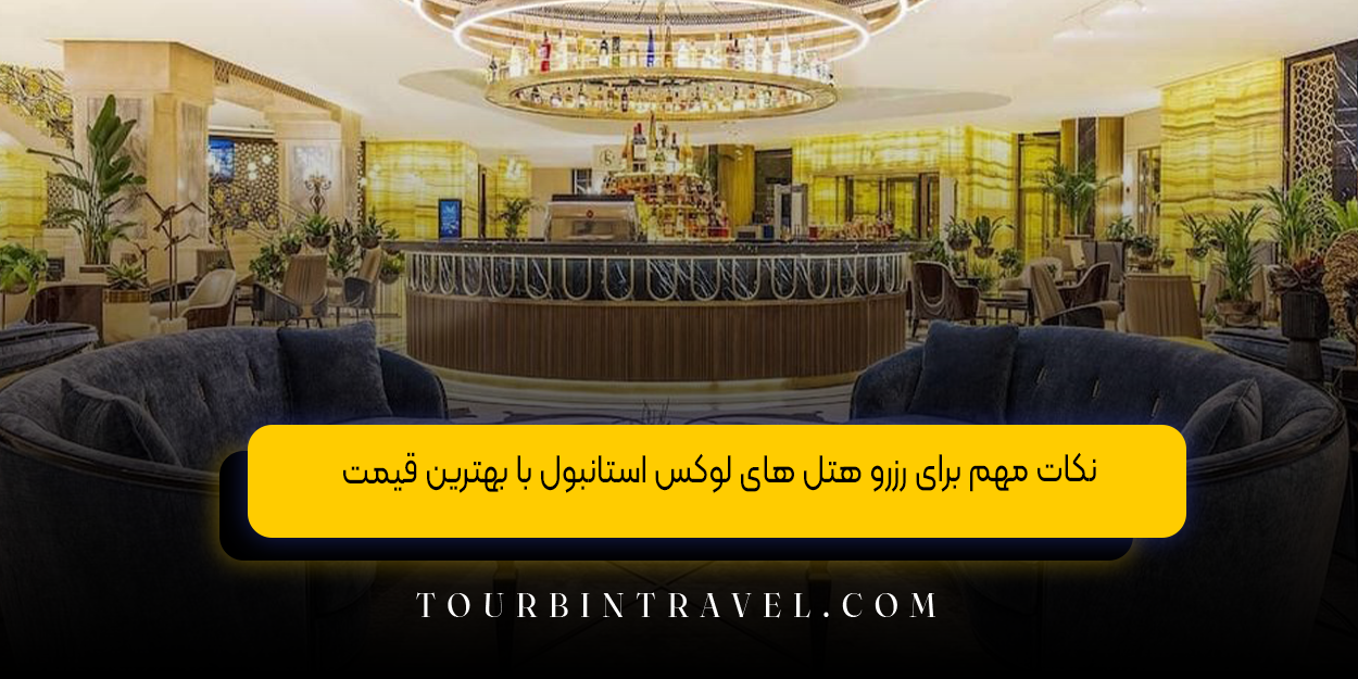 نکات مهم برای رزرو هتل ‌های لوکس استانبول با بهترین قیمت