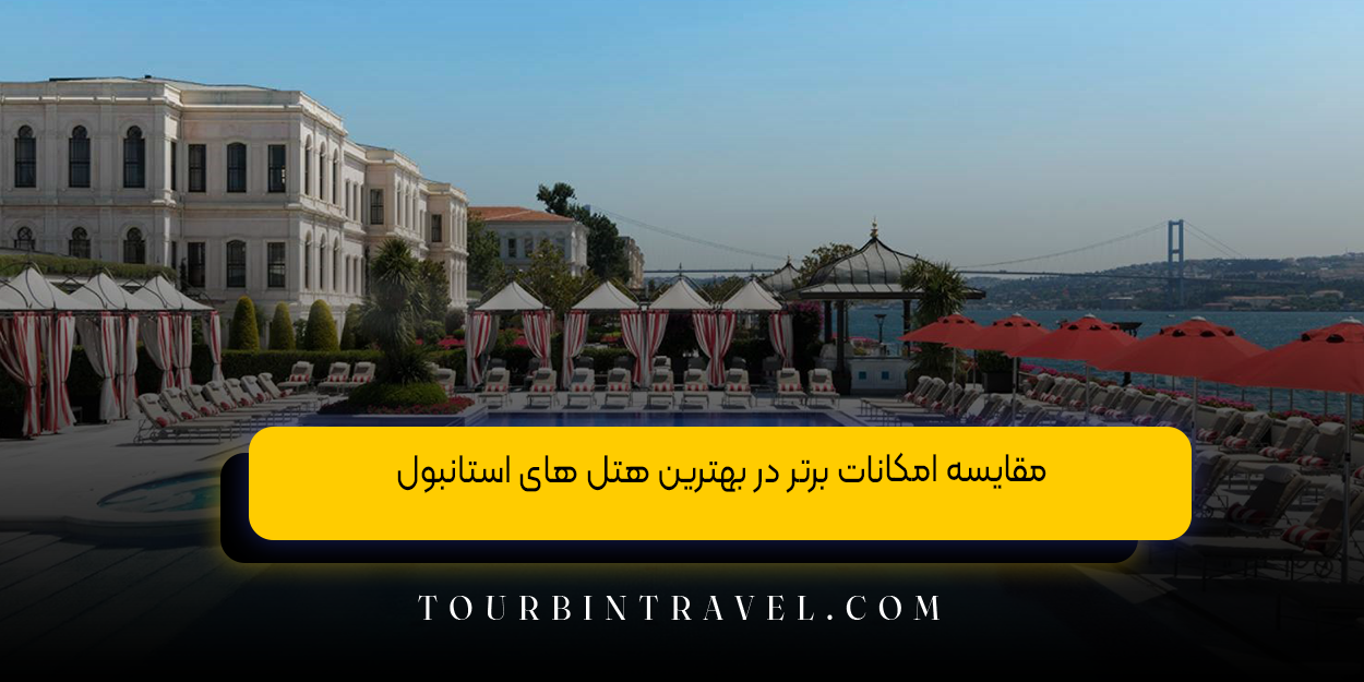 مقایسه امکانات برتر در بهترین هتل‌ های استانبول