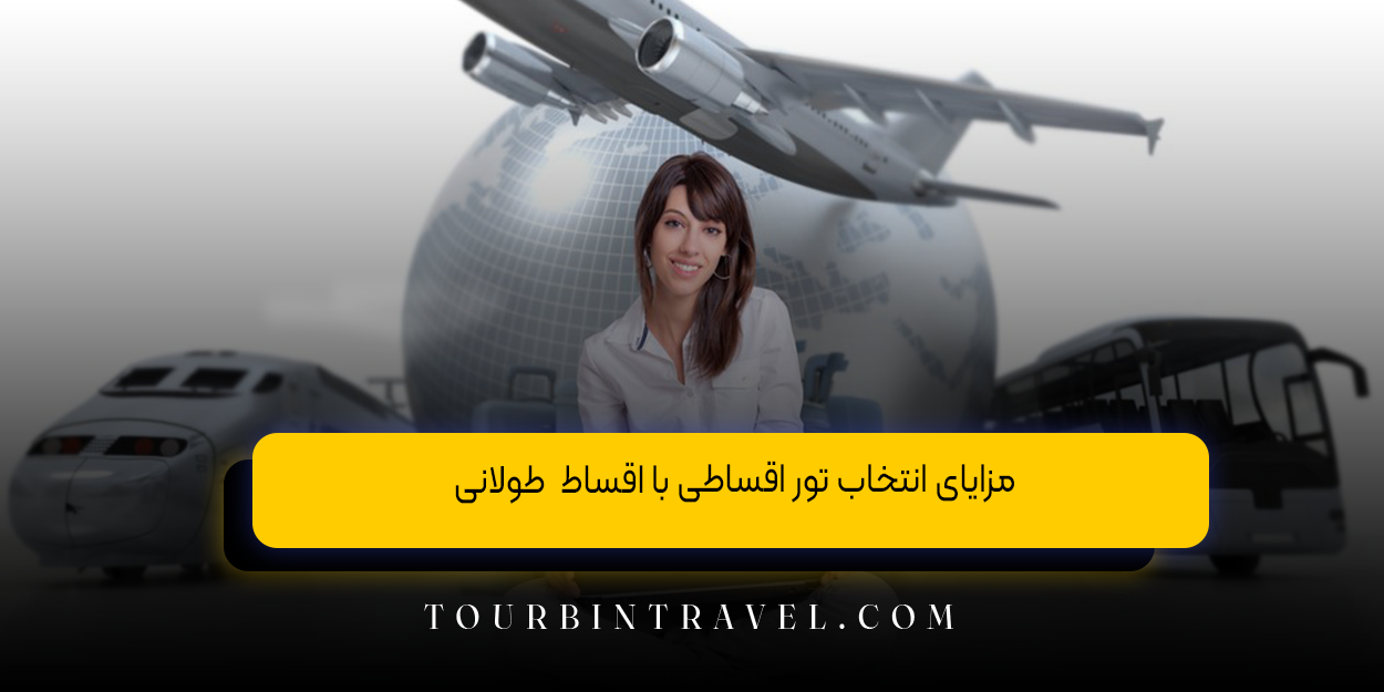 مزایای انتخاب تور اقساطی با اقساط طولانی