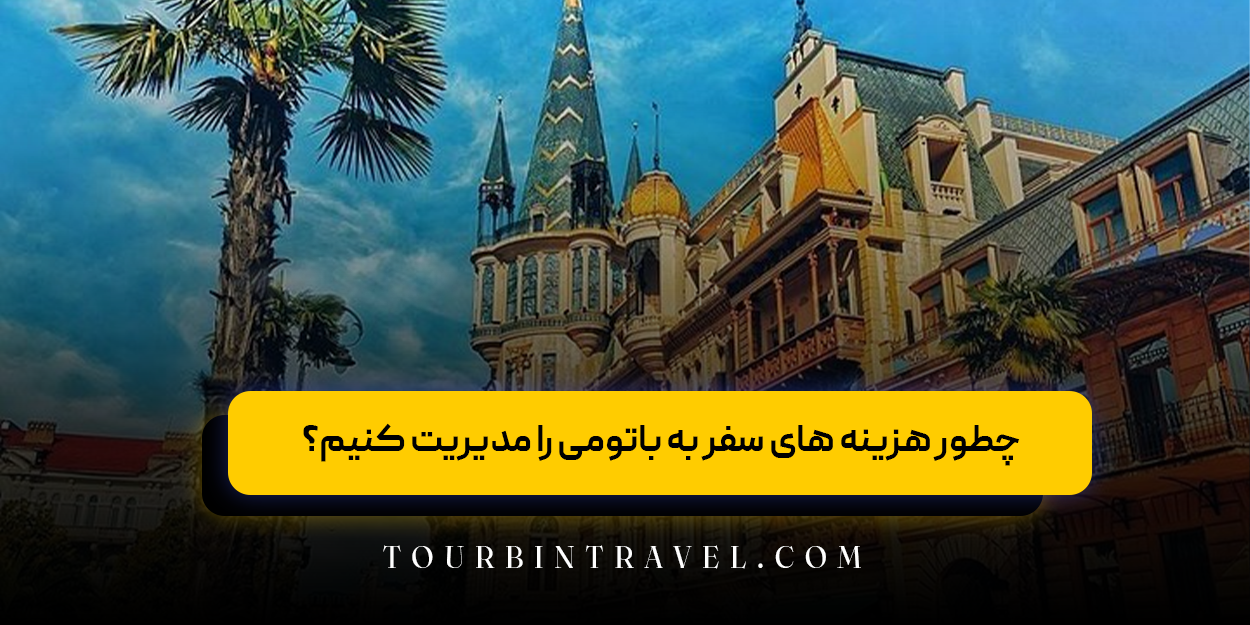 چطور هزینه های سفر به باتومی را مدیریت کنیم
