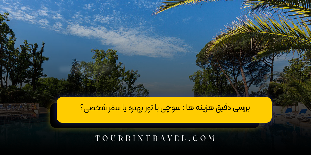 بررسی دقیق هزینه ها: سوچی با تور بهتره یا سفر شخصی؟