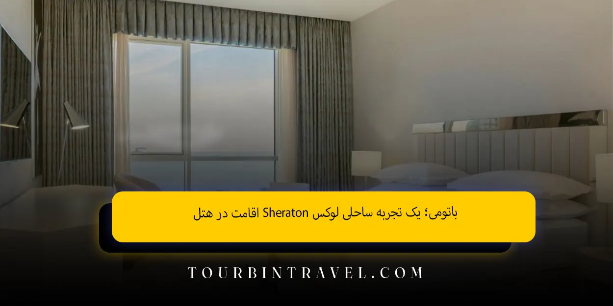 اقامت در هتلSheraton باتومی یک تجربه ساحلی لوکس