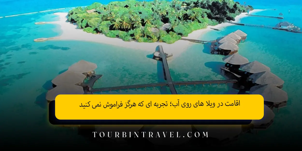 اقامت در ویلا های روی آب؛ تجربه ای که هرگز فراموش نمی کنید