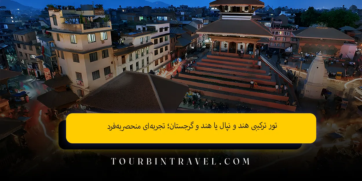 تور ترکیبی هند و نپال یا هند و گرجستان تجربهای منحصربهفرد