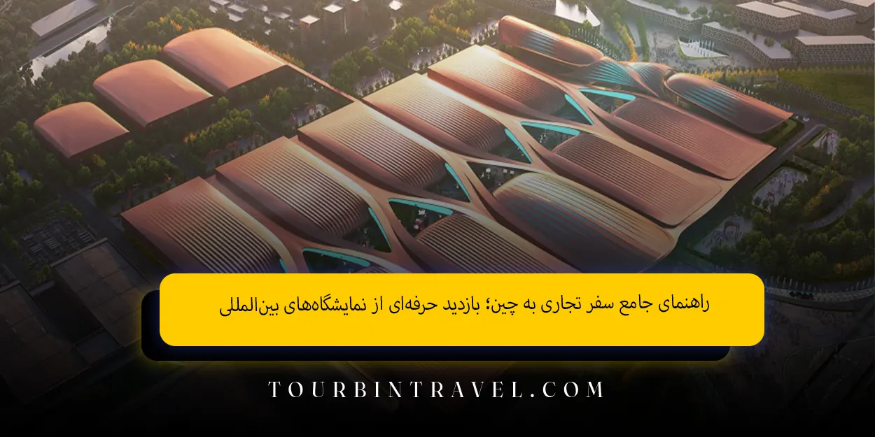 راهنمای جامع سفر تجاری به چین بازدید حرفهای از نمایشگاههای بینالمللی