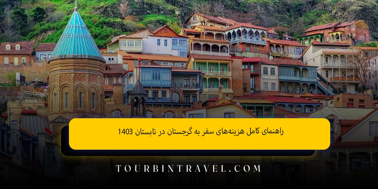 راهنمای کامل هزینههای سفر به گرجستان در تابستان ۱۴۰۳