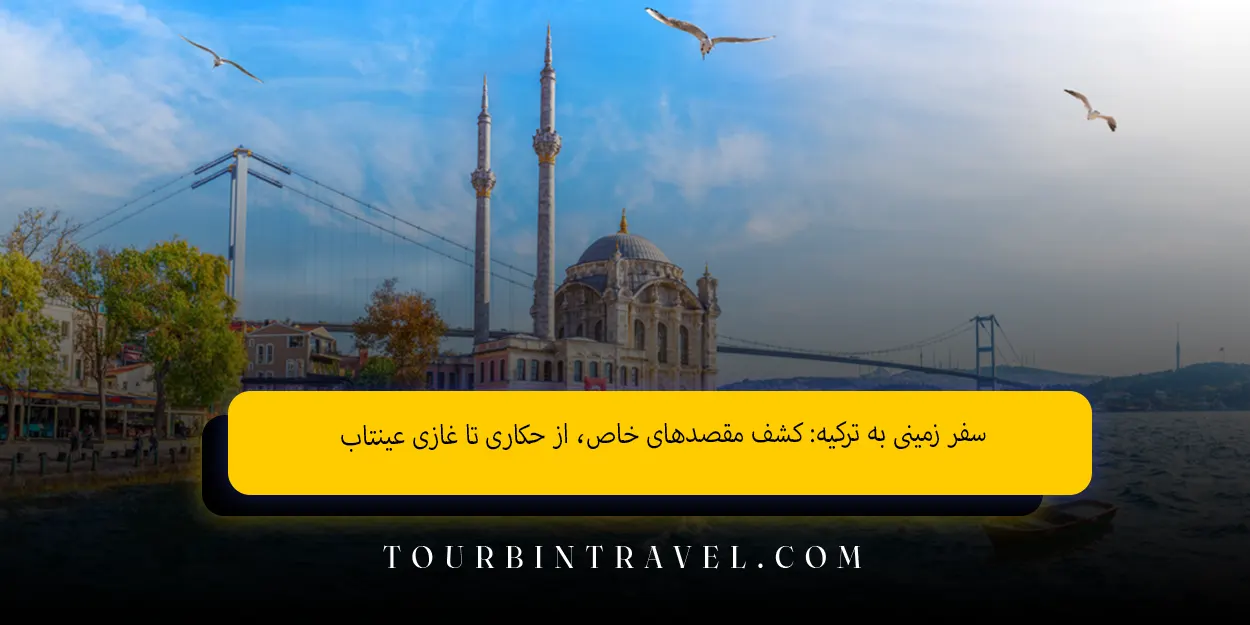 سفر زمینی به ترکیه کشف مقصدهای خاص، از حکاری تا غازی عینتاب