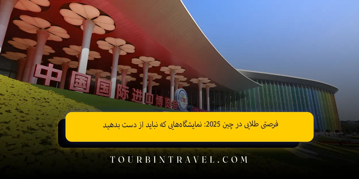 فرصتی طلایی در چین ۲۰۲۵ نمایشگاههایی که نباید از دست بدهید
