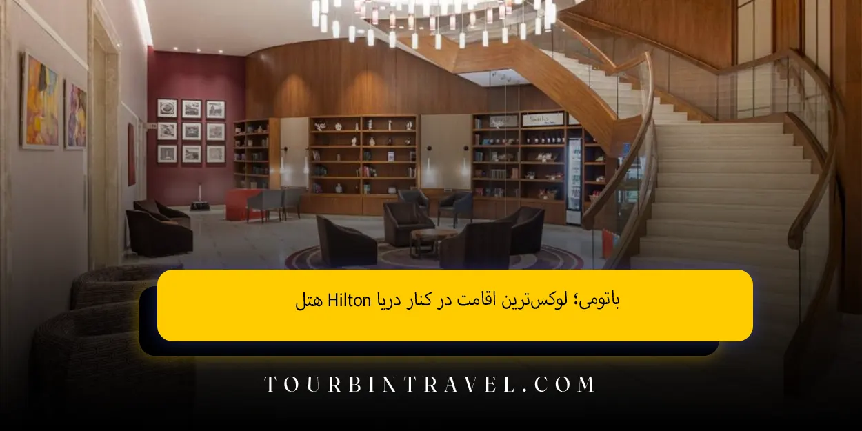 هتلHilton باتومی لوکسترین اقامت در کنار دریا