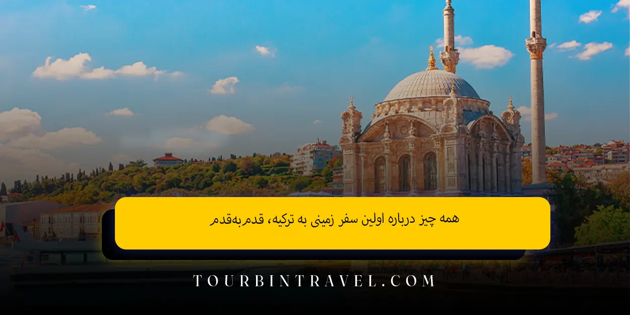 همه چیز درباره اولین سفر زمینی به ترکیه، قدمبهقدم