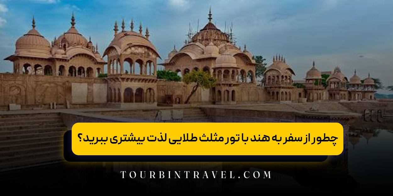 چطور از سفر به هند با تور مثلث طلایی لذت بیشتری ببرید؟