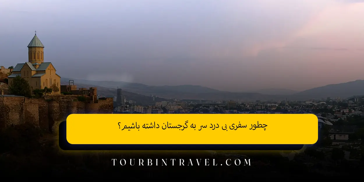 چطور سفری بیدردسر به گرجستان داشته باشیم؟
