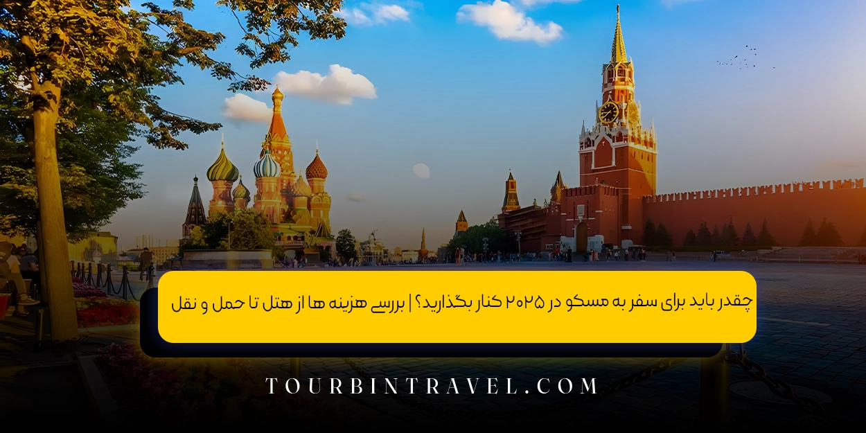 چقدر باید برای سفر به مسکو در ۲۰۲۵ کنار بگذارید؟