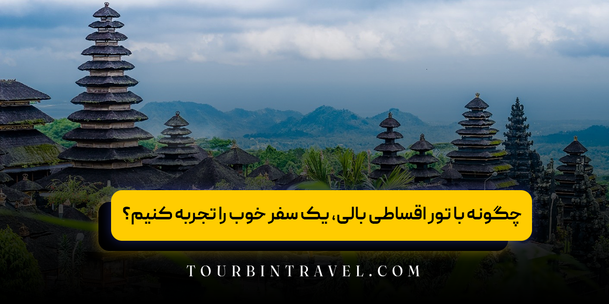چگونه با تور اقساطی بالی، یک سفر خوب را تجربه کنیم