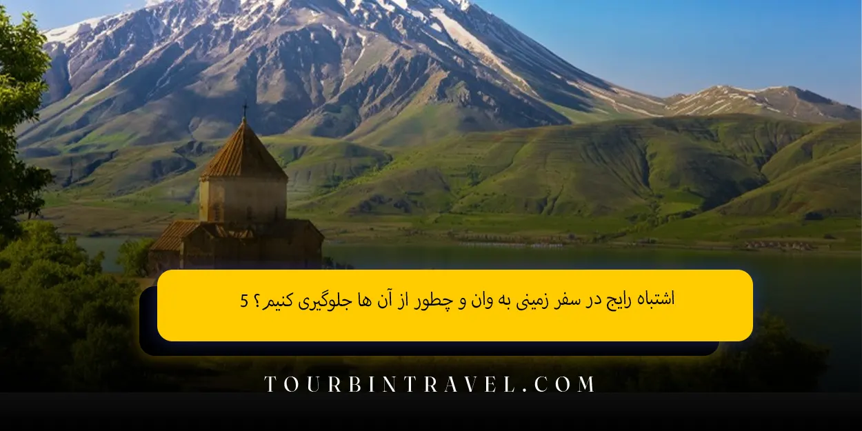 ۵_اشتباه_رایج_در_سفر_زمینی_به_وان_و_چطور_از_آن_ها_جلوگیری_کنیم