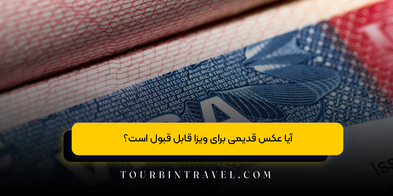 آیا عکس قدیمی برای ویزا قابل قبول است؟