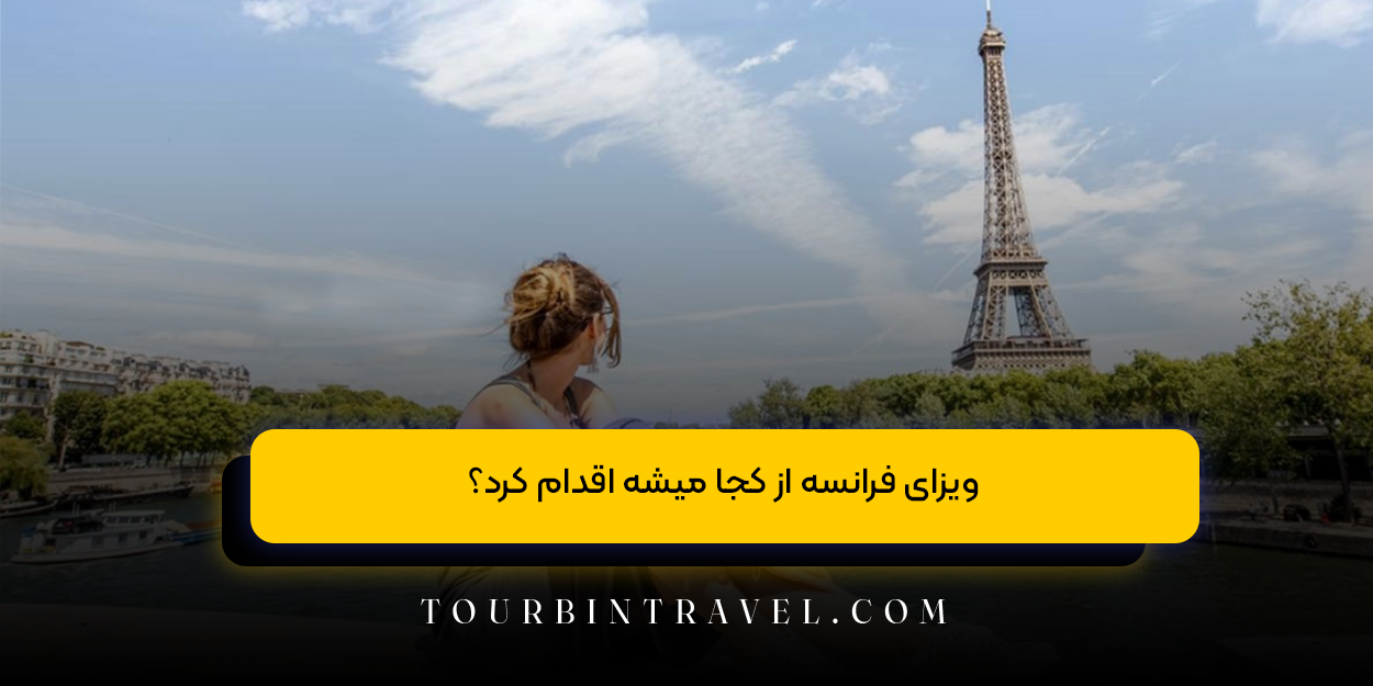 ویزای فرانسه از کجا میشه اقدام کرد؟