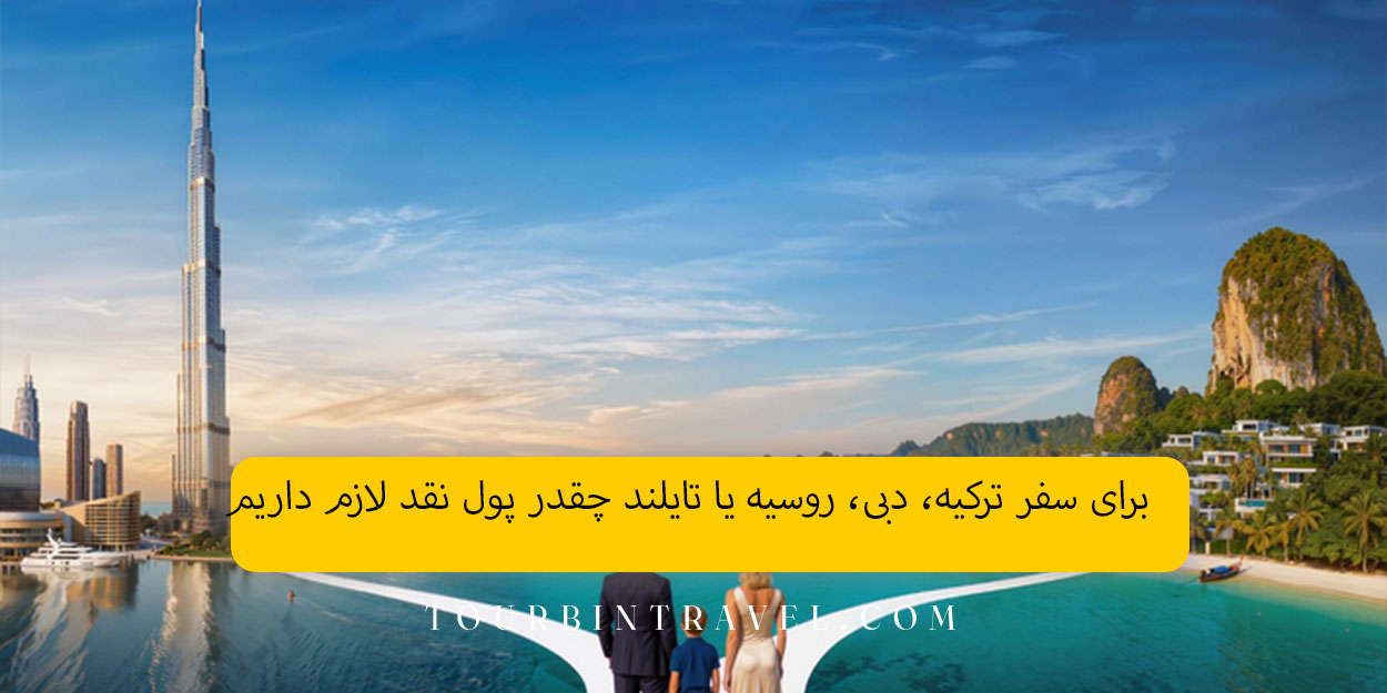 برای سفر ترکیه، دبی، روسیه یا تایلند چقدر پول نقد لازم داریم