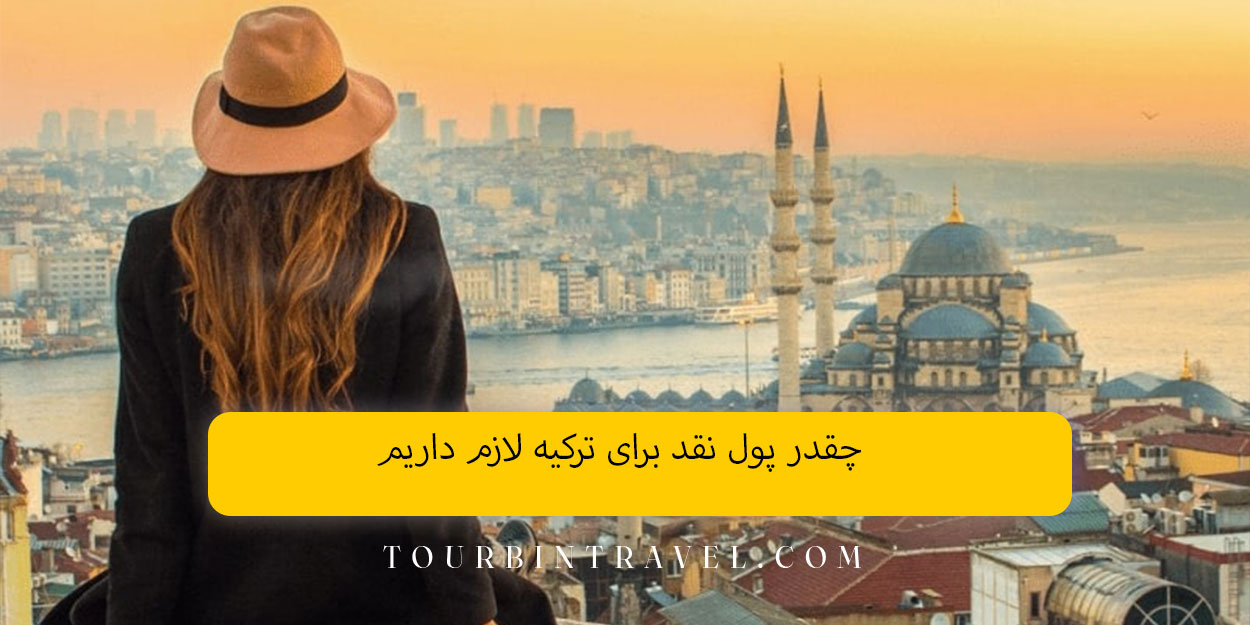 چقدر پول نقد برای ترکیه لازم داریم